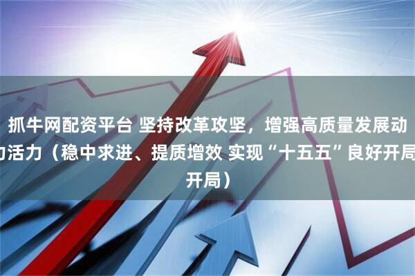 抓牛网配资平台 坚持改革攻坚，增强高质量发展动力活力（稳中求进、提质增效 实现“十五五”良好开局）